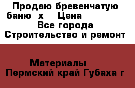 Продаю бревенчатую баню 8х4 › Цена ­ 100 000 - Все города Строительство и ремонт » Материалы   . Пермский край,Губаха г.